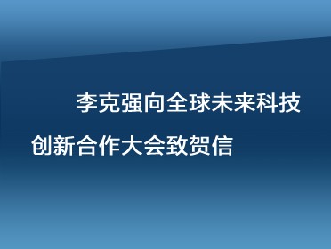 [视频]李克强向全球未来科技创新合作大会致贺信